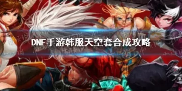 DNF手游合成天空套攻略：快速路径、资源利用及方法详解